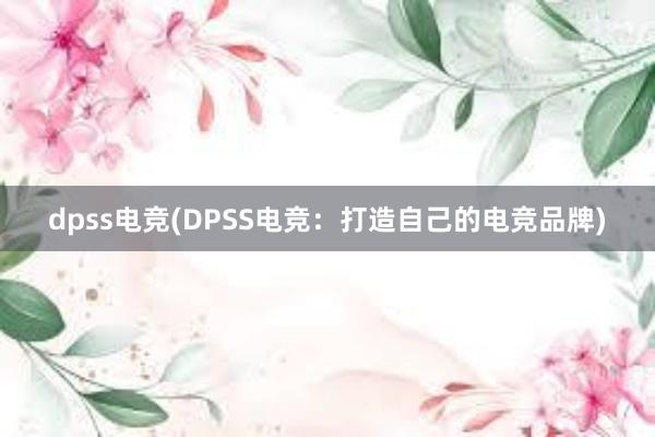 dpss电竞(DPSS电竞：打造自己的电竞品牌)