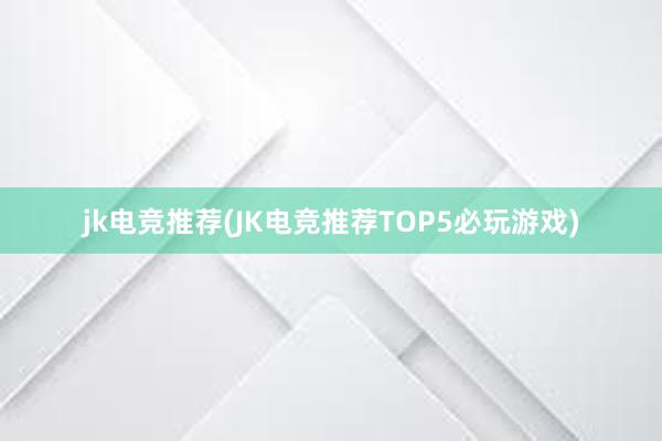 jk电竞推荐(JK电竞推荐TOP5必玩游戏)