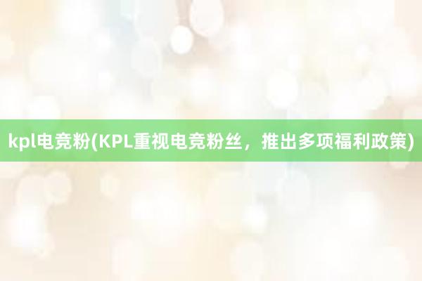 kpl电竞粉(KPL重视电竞粉丝，推出多项福利政策)