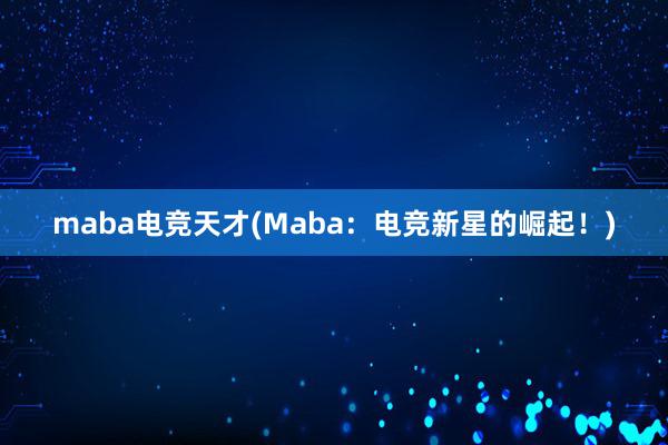 maba电竞天才(Maba：电竞新星的崛起！)