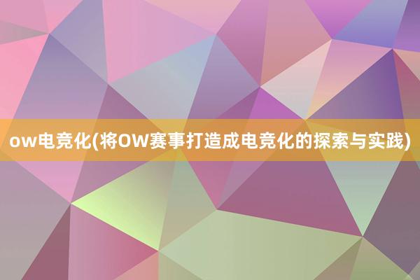 ow电竞化(将OW赛事打造成电竞化的探索与实践)