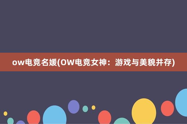 ow电竞名媛(OW电竞女神：游戏与美貌并存)