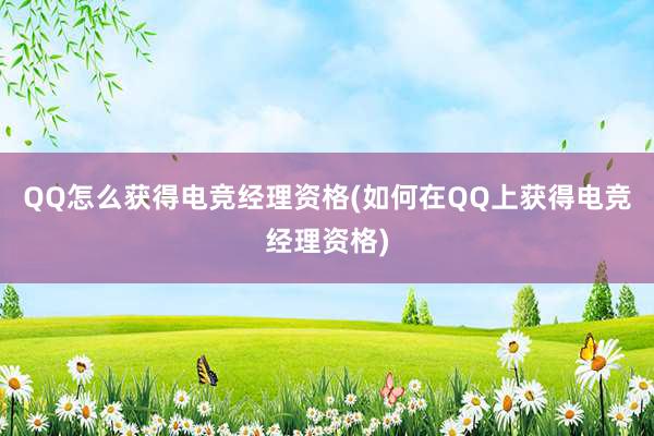 QQ怎么获得电竞经理资格(如何在QQ上获得电竞经理资格)