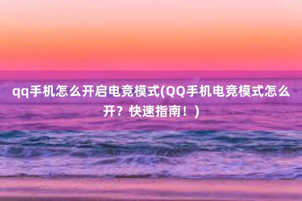 qq手机怎么开启电竞模式(QQ手机电竞模式怎么开？快速指南！)