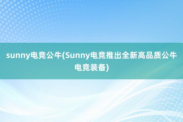 sunny电竞公牛(Sunny电竞推出全新高品质公牛电竞装备)