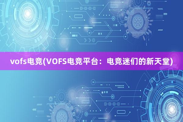 vofs电竞(VOFS电竞平台：电竞迷们的新天堂)