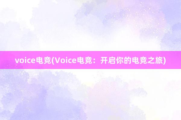 voice电竞(Voice电竞：开启你的电竞之旅)