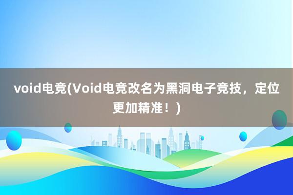 void电竞(Void电竞改名为黑洞电子竞技，定位更加精准！)