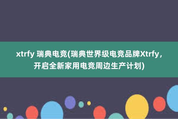 xtrfy 瑞典电竞(瑞典世界级电竞品牌Xtrfy，开启全新家用电竞周边生产计划)