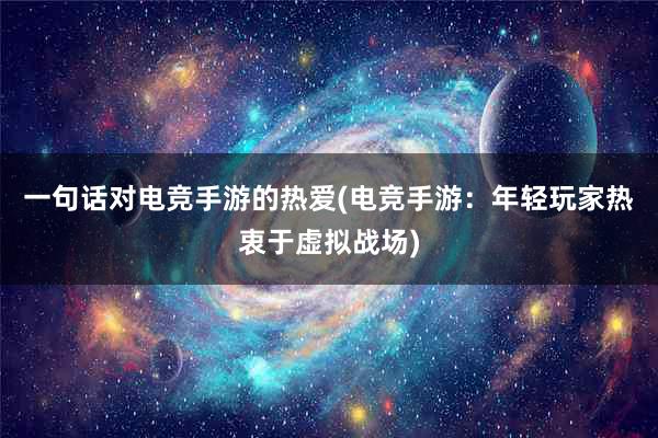 一句话对电竞手游的热爱(电竞手游：年轻玩家热衷于虚拟战场)