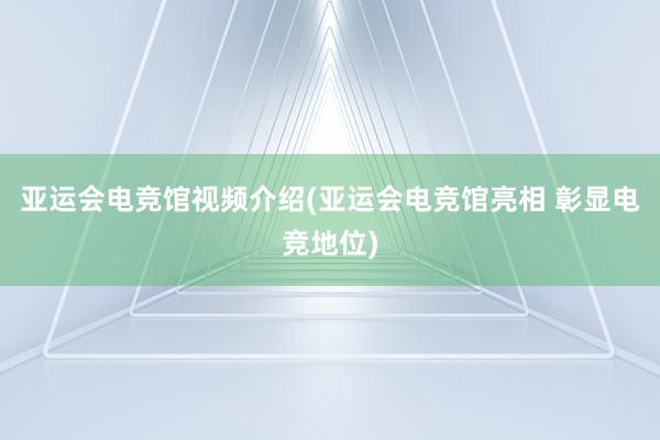 亚运会电竞馆视频介绍(亚运会电竞馆亮相 彰显电竞地位)