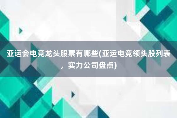 亚运会电竞龙头股票有哪些(亚运电竞领头股列表，实力公司盘点)