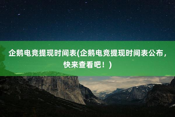 企鹅电竞提现时间表(企鹅电竞提现时间表公布，快来查看吧！)