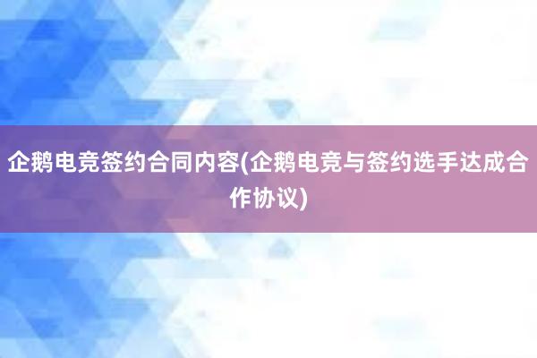 企鹅电竞签约合同内容(企鹅电竞与签约选手达成合作协议)