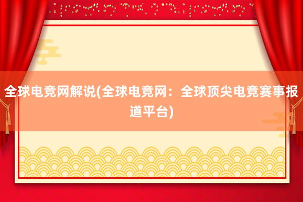 全球电竞网解说(全球电竞网：全球顶尖电竞赛事报道平台)