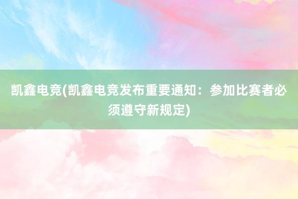 凯鑫电竞(凯鑫电竞发布重要通知：参加比赛者必须遵守新规定)