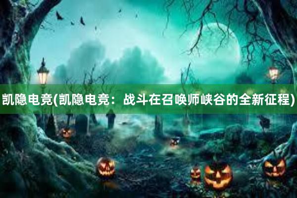 凯隐电竞(凯隐电竞：战斗在召唤师峡谷的全新征程)