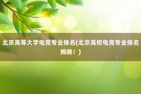 北京高等大学电竞专业排名(北京高校电竞专业排名揭晓！)