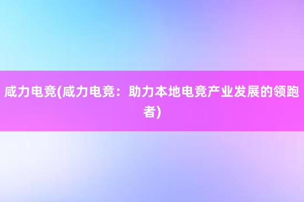 咸力电竞(咸力电竞：助力本地电竞产业发展的领跑者)