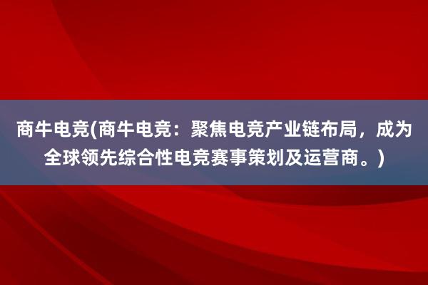 商牛电竞(商牛电竞：聚焦电竞产业链布局，成为全球领先综合性电竞赛事策划及运营商。)