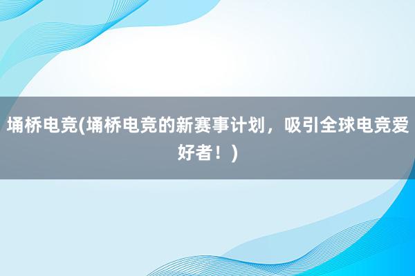 埇桥电竞(埇桥电竞的新赛事计划，吸引全球电竞爱好者！)