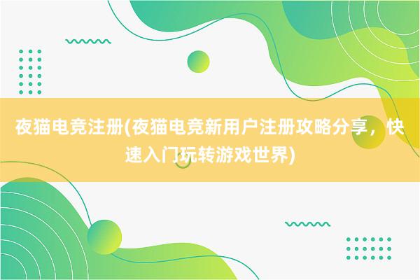 夜猫电竞注册(夜猫电竞新用户注册攻略分享，快速入门玩转游戏世界)