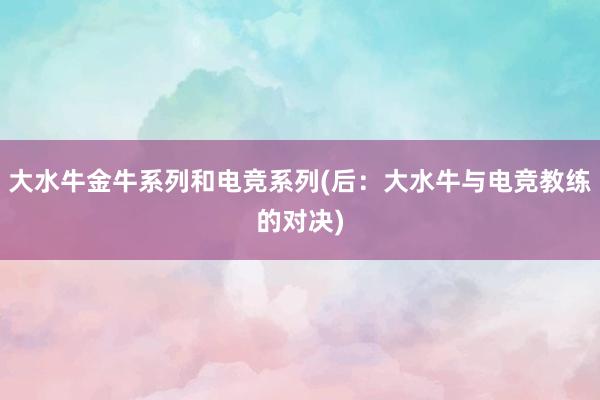 大水牛金牛系列和电竞系列(后：大水牛与电竞教练的对决)