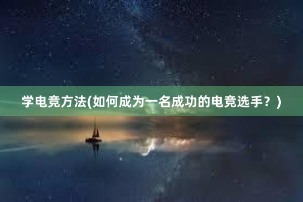 学电竞方法(如何成为一名成功的电竞选手？)