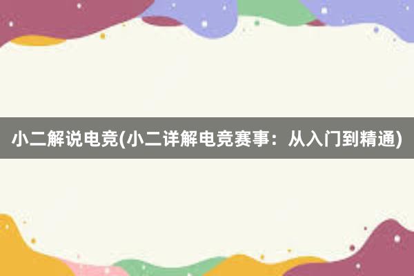 小二解说电竞(小二详解电竞赛事：从入门到精通)