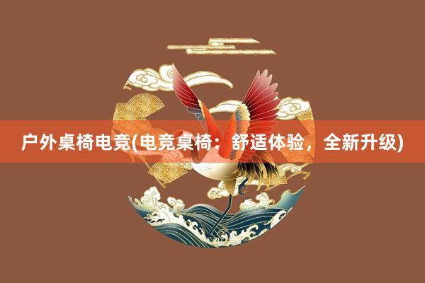 户外桌椅电竞(电竞桌椅：舒适体验，全新升级)