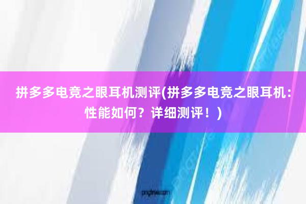 拼多多电竞之眼耳机测评(拼多多电竞之眼耳机：性能如何？详细测评！)