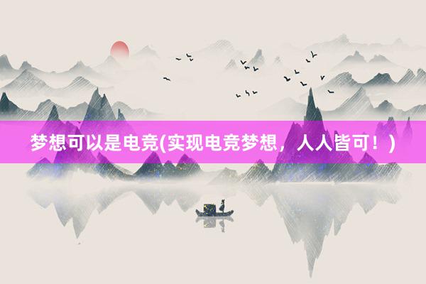 梦想可以是电竞(实现电竞梦想，人人皆可！)