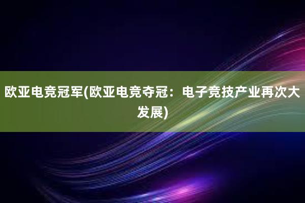 欧亚电竞冠军(欧亚电竞夺冠：电子竞技产业再次大发展)