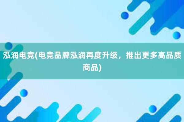 泓润电竞(电竞品牌泓润再度升级，推出更多高品质商品)