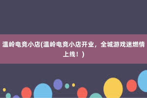 温岭电竞小店(温岭电竞小店开业，全城游戏迷燃情上线！)