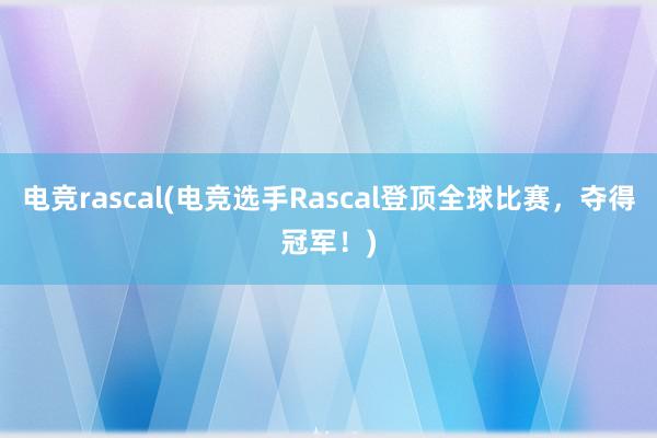 电竞rascal(电竞选手Rascal登顶全球比赛，夺得冠军！)