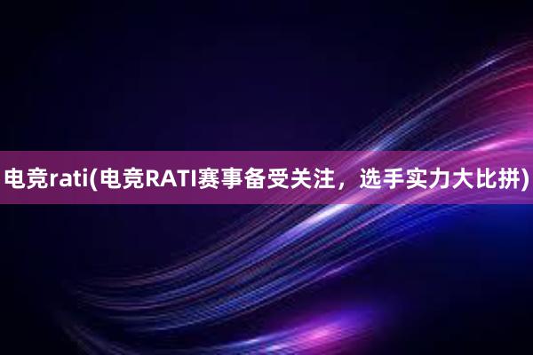 电竞rati(电竞RATI赛事备受关注，选手实力大比拼)