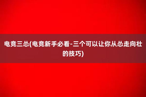 电竞三怂(电竞新手必看-三个可以让你从怂走向壮的技巧)