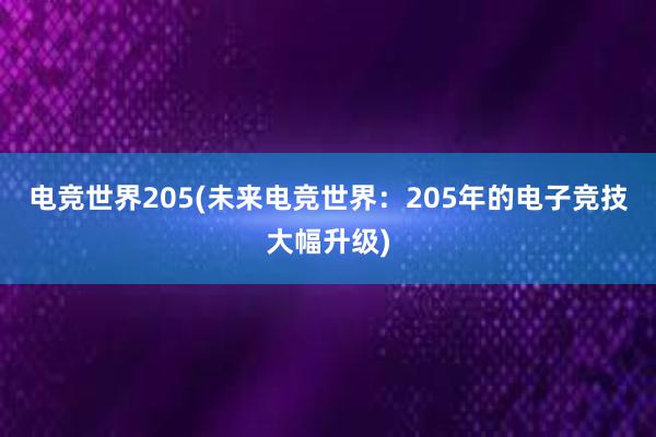 电竞世界205(未来电竞世界：205年的电子竞技大幅升级)