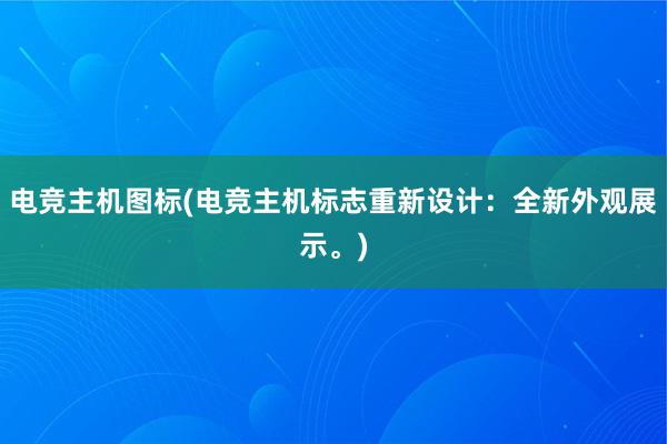 电竞主机图标(电竞主机标志重新设计：全新外观展示。)