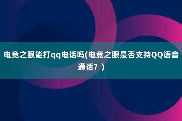 电竞之眼能打qq电话吗(电竞之眼是否支持QQ语音通话？)