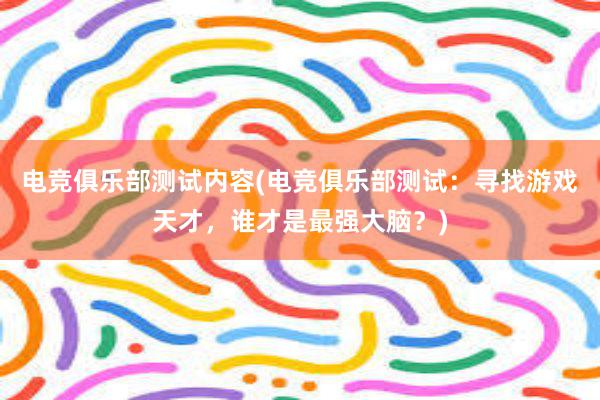 电竞俱乐部测试内容(电竞俱乐部测试：寻找游戏天才，谁才是最强大脑？)