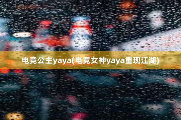 电竞公主yaya(电竞女神yaya重现江湖)