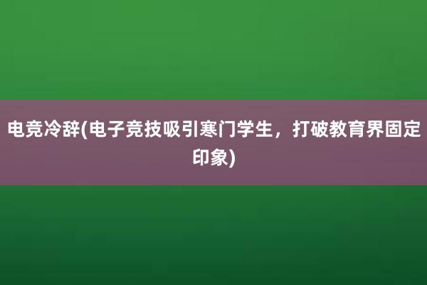 电竞冷辞(电子竞技吸引寒门学生，打破教育界固定印象)