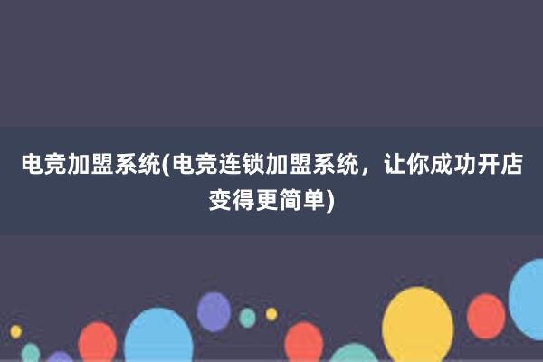 电竞加盟系统(电竞连锁加盟系统，让你成功开店变得更简单)