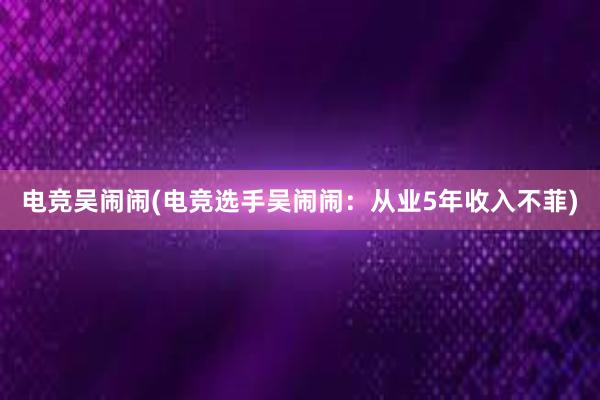 电竞吴闹闹(电竞选手吴闹闹：从业5年收入不菲)