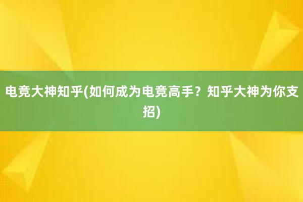 电竞大神知乎(如何成为电竞高手？知乎大神为你支招)