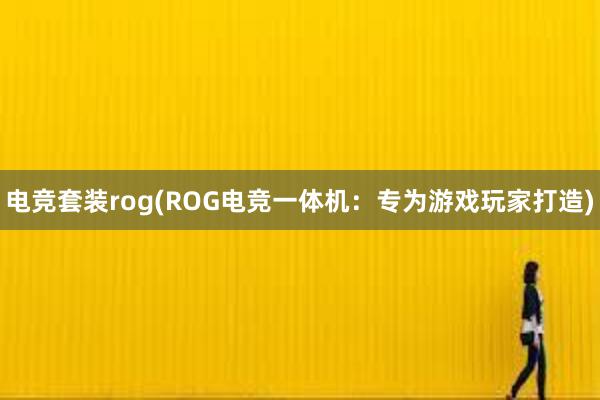 电竞套装rog(ROG电竞一体机：专为游戏玩家打造)