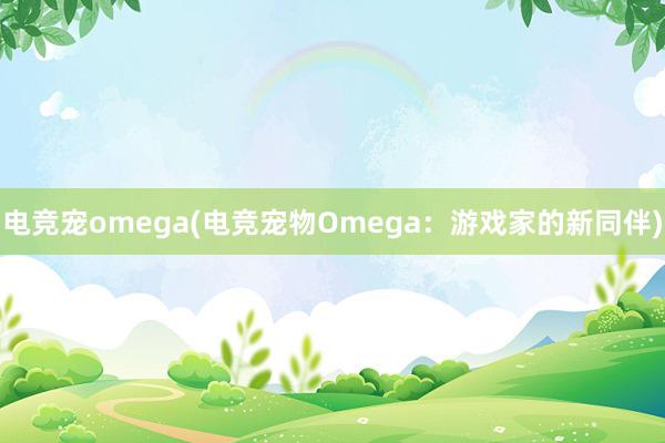 电竞宠omega(电竞宠物Omega：游戏家的新同伴)