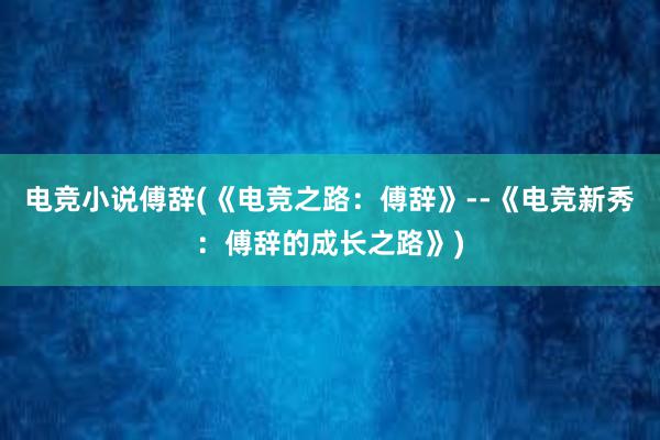 电竞小说傅辞(《电竞之路：傅辞》--《电竞新秀：傅辞的成长之路》)